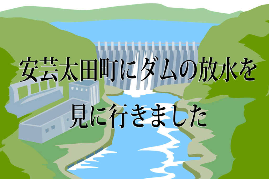 安芸太田町にダムの放水を見にいきました(ｱｲｷｬｯﾁ)